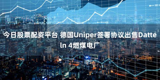 今日股票配资平台 德国Uniper签署协议出售Datteln 4燃煤电厂