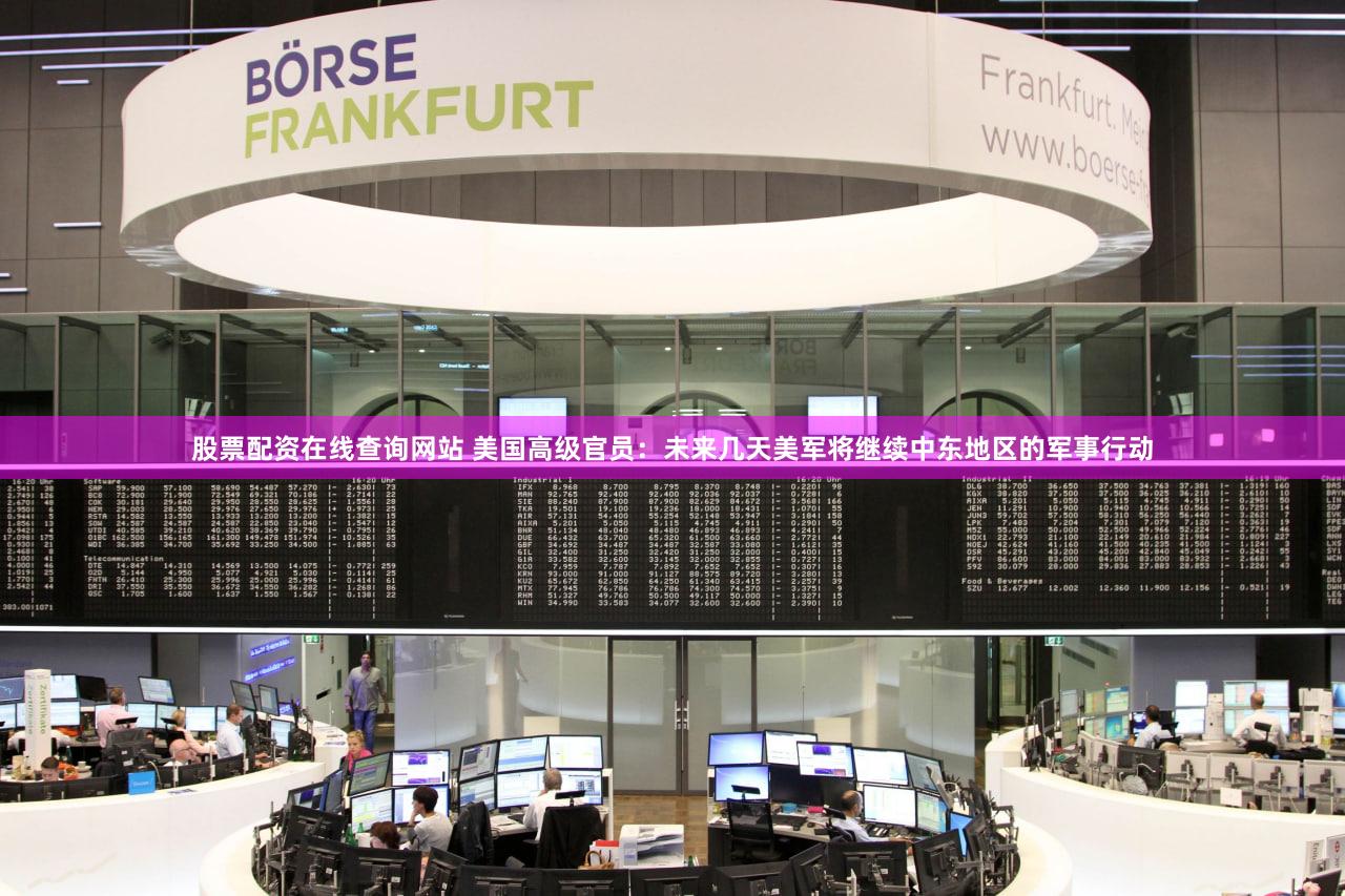 股票配资在线查询网站 美国高级官员：未来几天美军将继续中东地区的军事行动