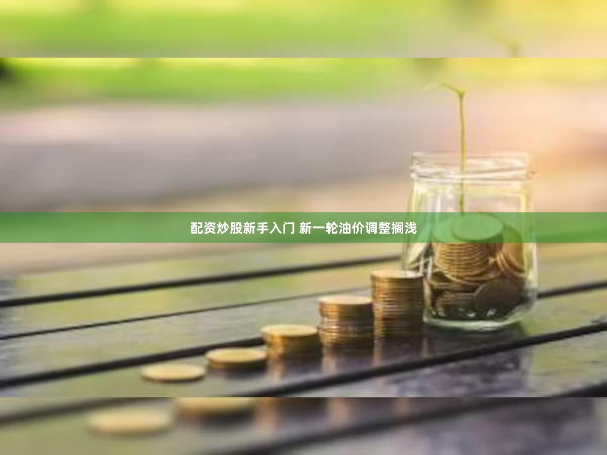 配资炒股新手入门 新一轮油价调整搁浅