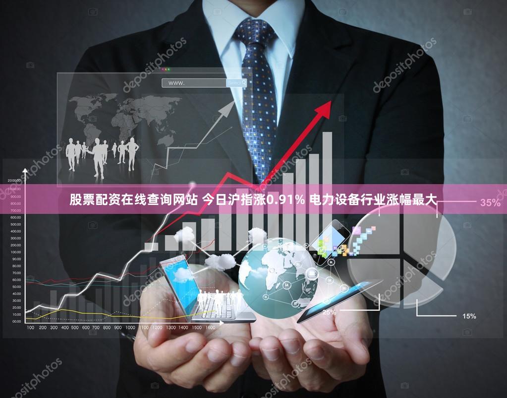 股票配资在线查询网站 今日沪指涨0.91% 电力设备行业涨幅最大