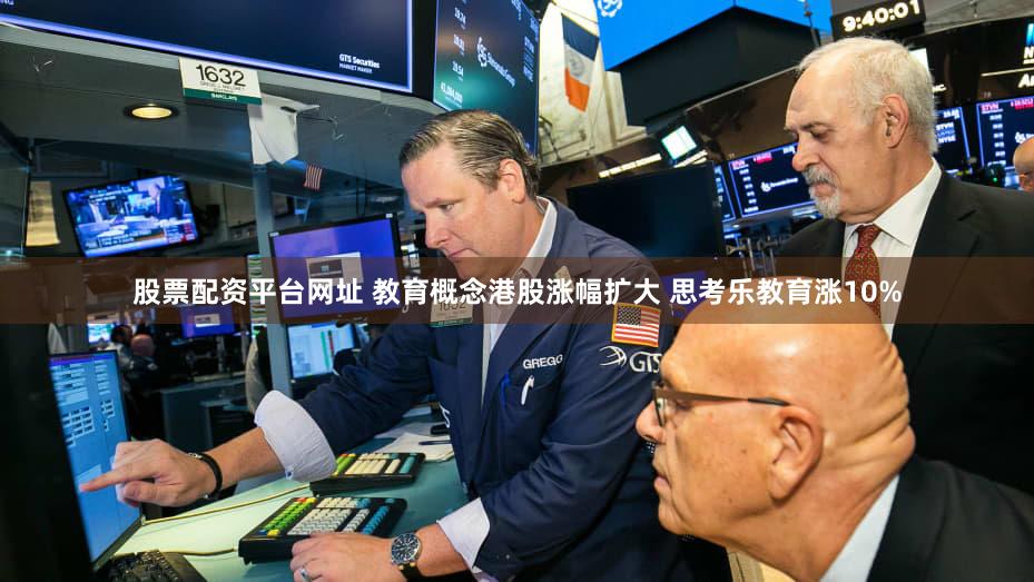 股票配资平台网址 教育概念港股涨幅扩大 思考乐教育涨10%