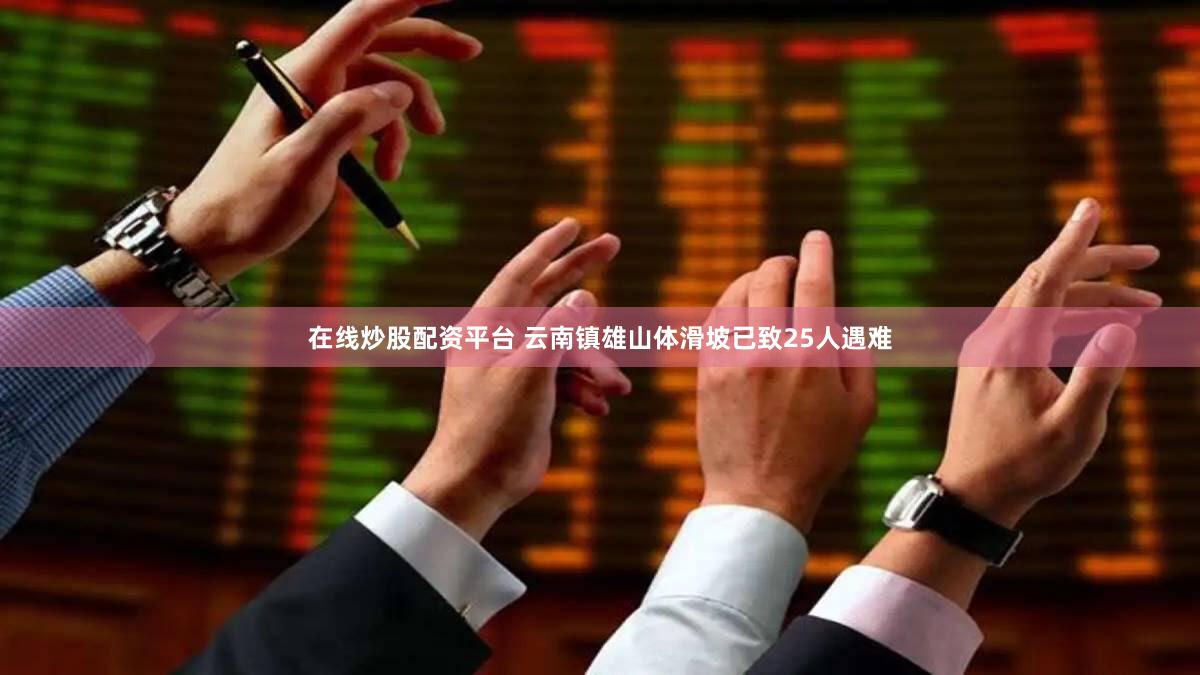 在线炒股配资平台 云南镇雄山体滑坡已致25人遇难