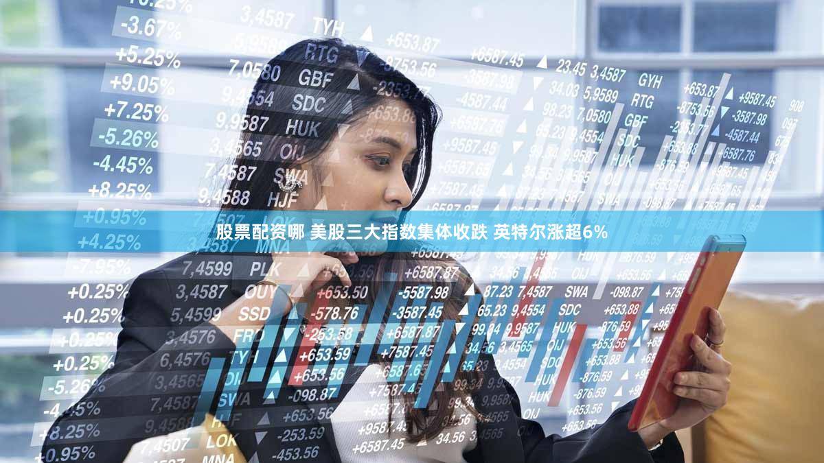 股票配资哪 美股三大指数集体收跌 英特尔涨超6%