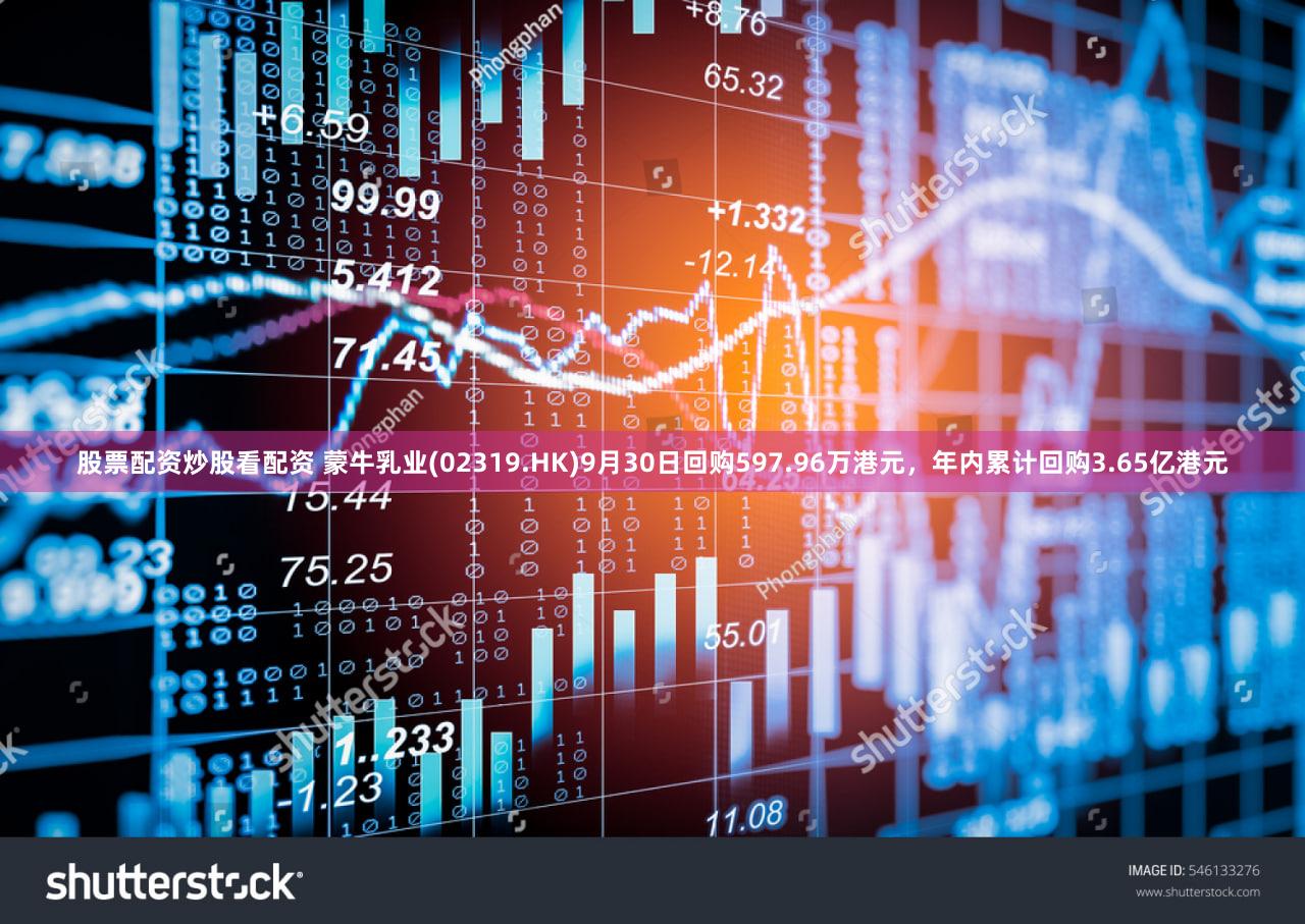 股票配资炒股看配资 蒙牛乳业(02319.HK)9月30日回购597.96万港元，年内累计回购3.65亿港元