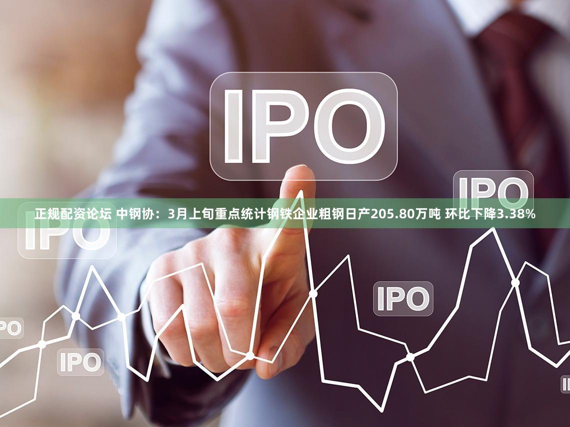 正规配资论坛 中钢协：3月上旬重点统计钢铁企业粗钢日产205.80万吨 环比下降3.38%