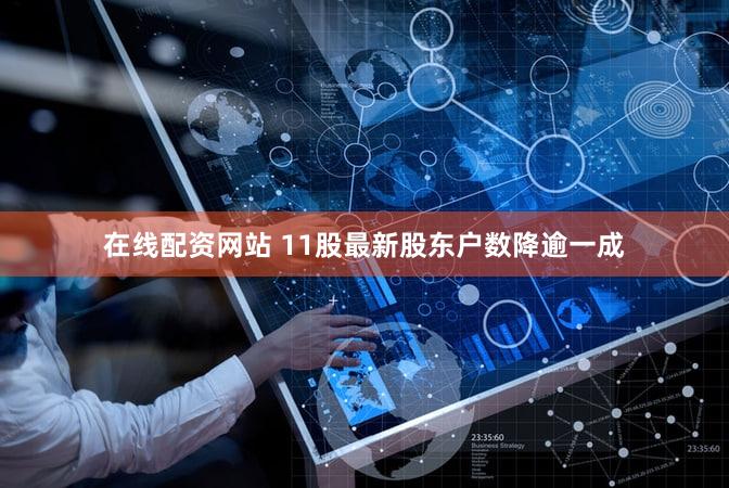 在线配资网站 11股最新股东户数降逾一成