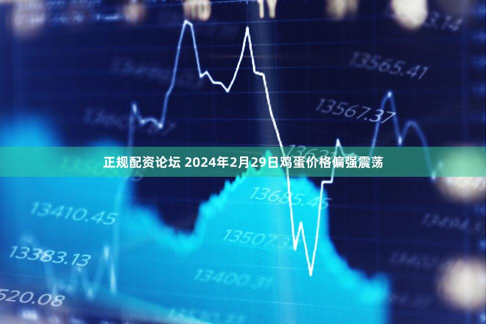 正规配资论坛 2024年2月29日鸡蛋价格偏强震荡