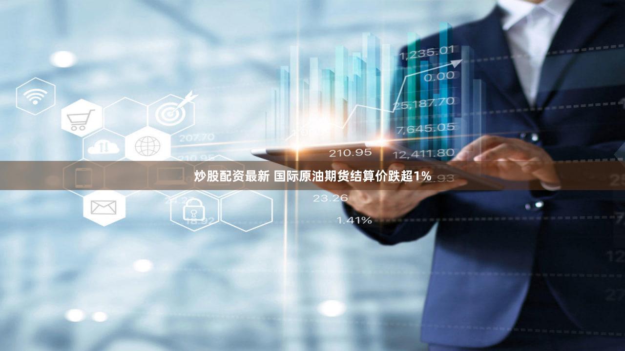 炒股配资最新 国际原油期货结算价跌超1%