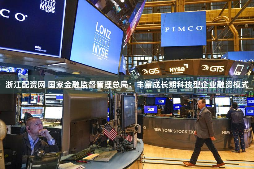 浙江配资网 国家金融监督管理总局：丰富成长期科技型企业融资模式