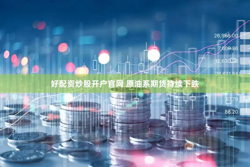 好配资炒股开户官网 原油系期货持续下跌