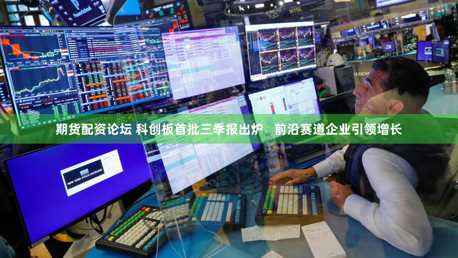期货配资论坛 科创板首批三季报出炉   前沿赛道企业引领增长