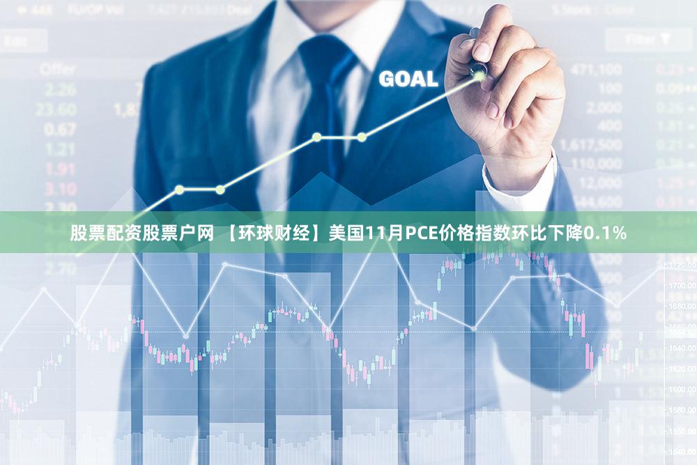 股票配资股票户网 【环球财经】美国11月PCE价格指数环比下降0.1%
