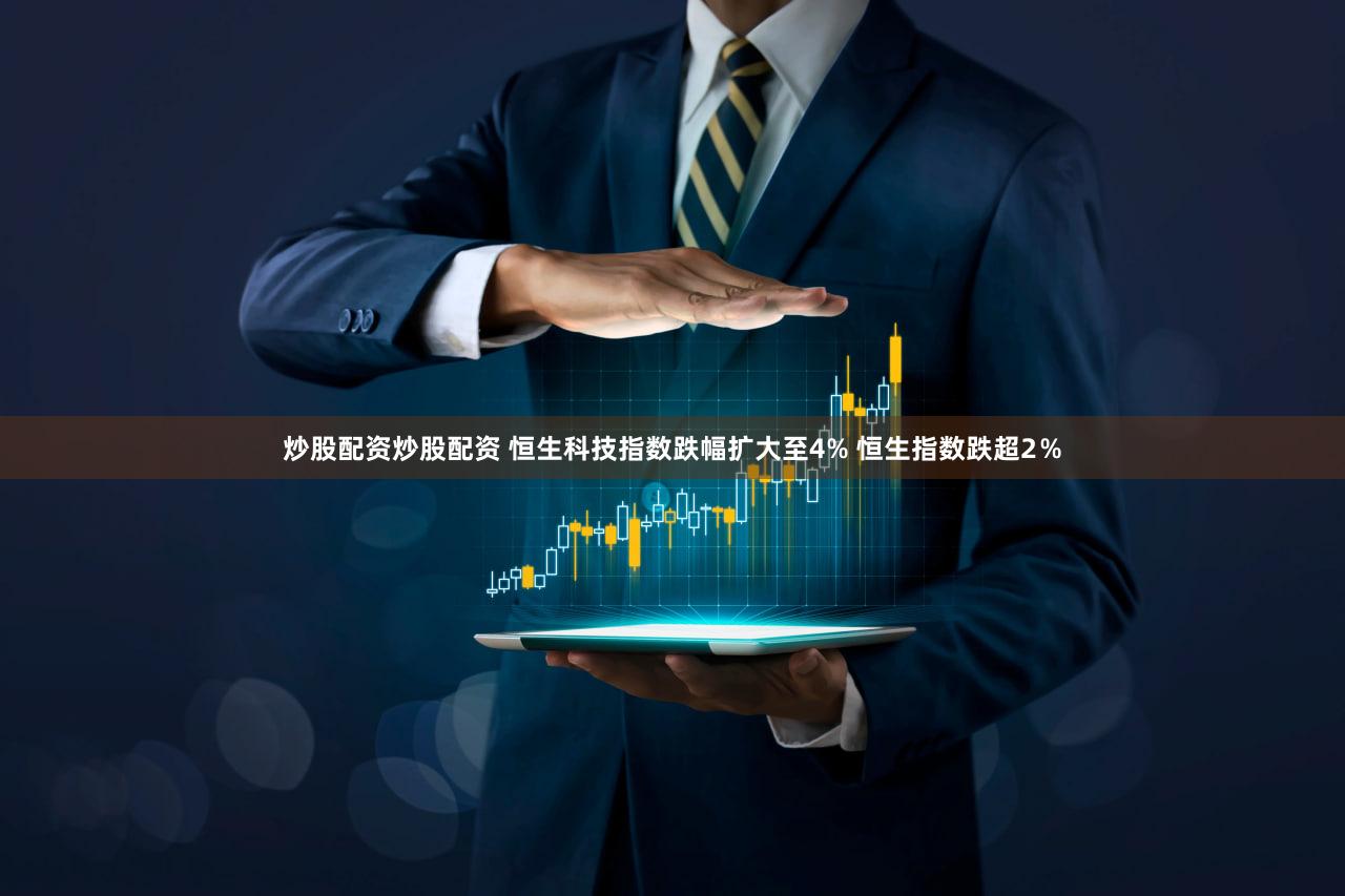 炒股配资炒股配资 恒生科技指数跌幅扩大至4% 恒生指数跌超2％