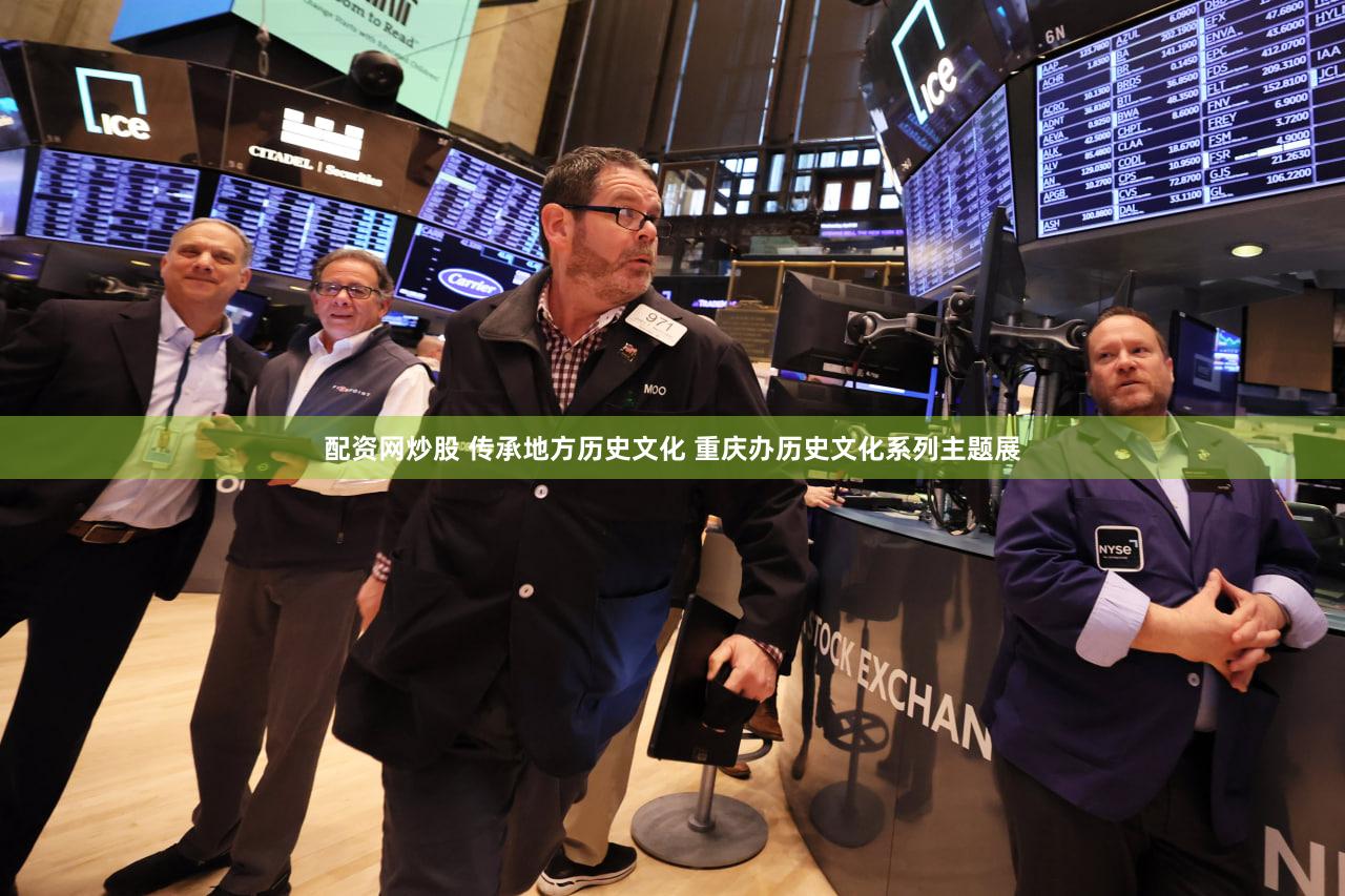 配资网炒股 传承地方历史文化 重庆办历史文化系列主题展