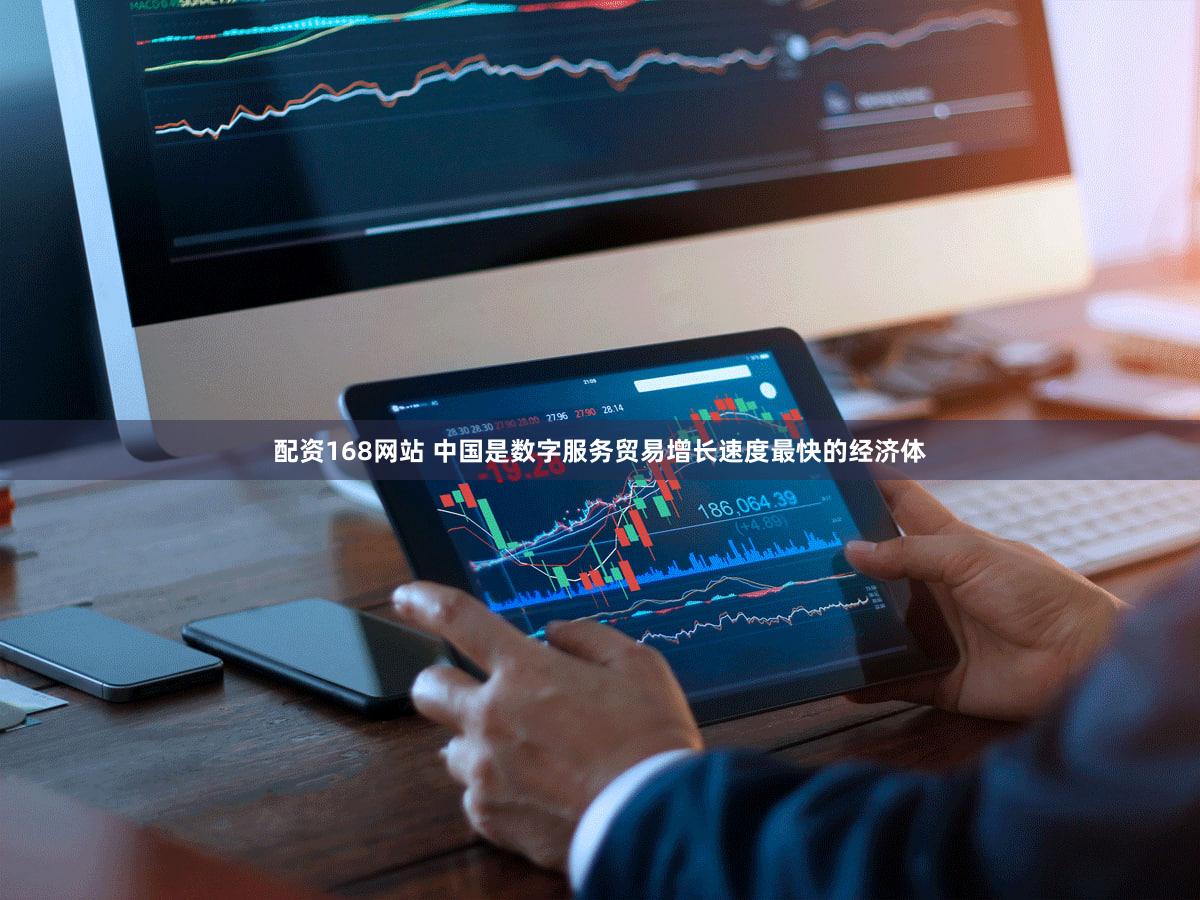 配资168网站 中国是数字服务贸易增长速度最快的经济体