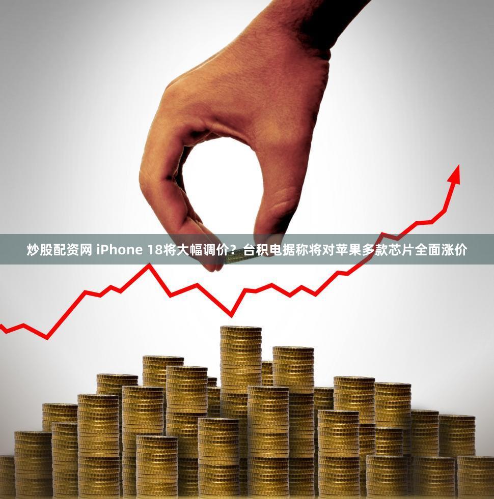 炒股配资网 iPhone 18将大幅调价？台积电据称将对苹果多款芯片全面涨价
