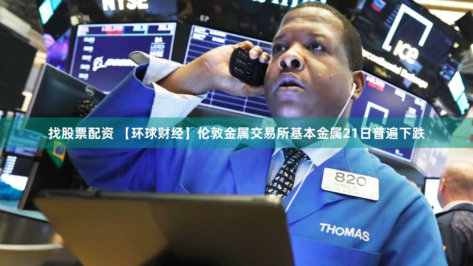 找股票配资 【环球财经】伦敦金属交易所基本金属21日普遍下跌