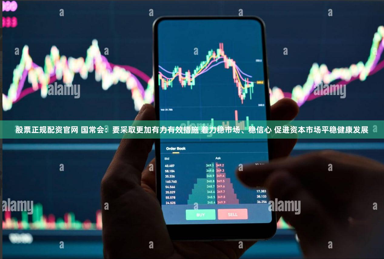 股票正规配资官网 国常会:要采取更加有力有效措施 着力稳市场、稳信心 促进资本市场平稳健康发展