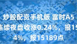 炒股配资手机版 富时A50期指连续夜盘收涨0.24%，报15189点