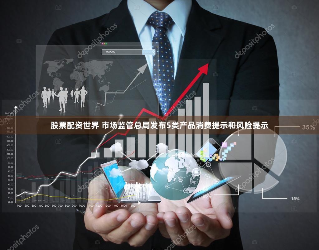 股票配资世界 市场监管总局发布5类产品消费提示和风险提示