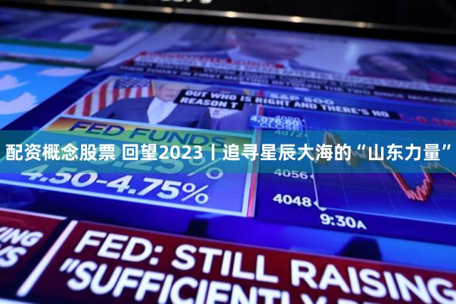 配资概念股票 回望2023丨追寻星辰大海的“山东力量”