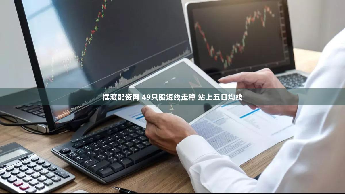 摆渡配资网 49只股短线走稳 站上五日均线