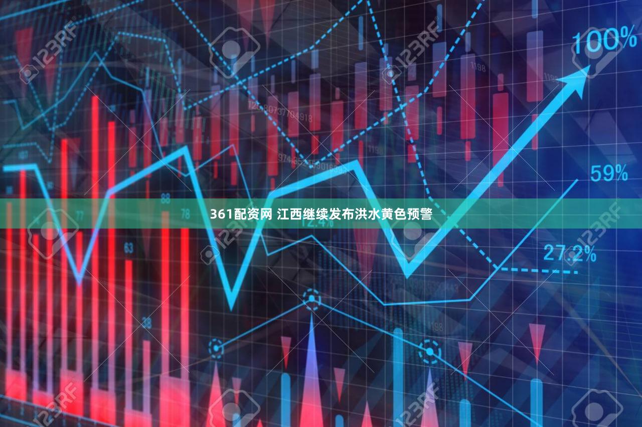 361配资网 江西继续发布洪水黄色预警