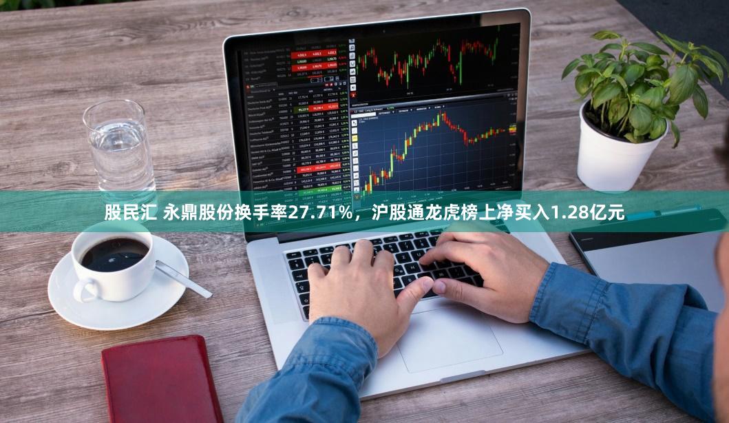 股民汇 永鼎股份换手率27.71%，沪股通龙虎榜上净买入1.28亿元