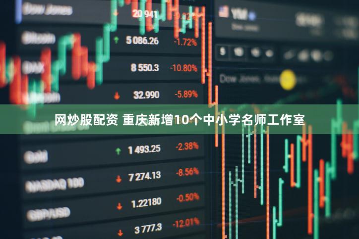 网炒股配资 重庆新增10个中小学名师工作室