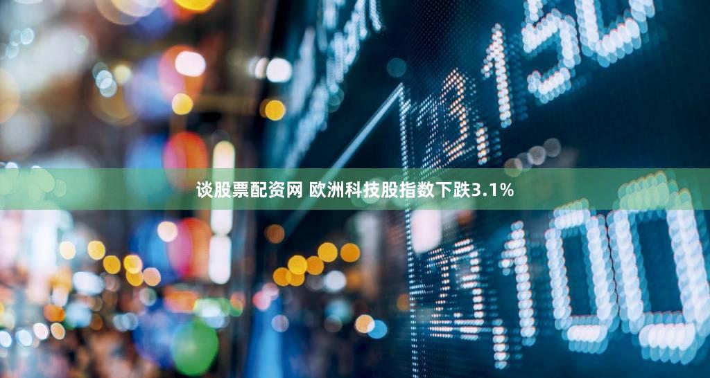 谈股票配资网 欧洲科技股指数下跌3.1%