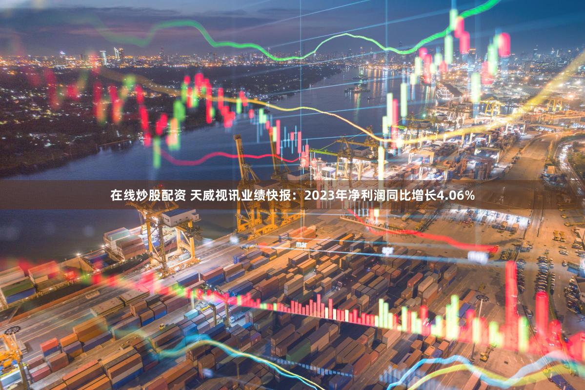 在线炒股配资 天威视讯业绩快报：2023年净利润同比增长4.06%