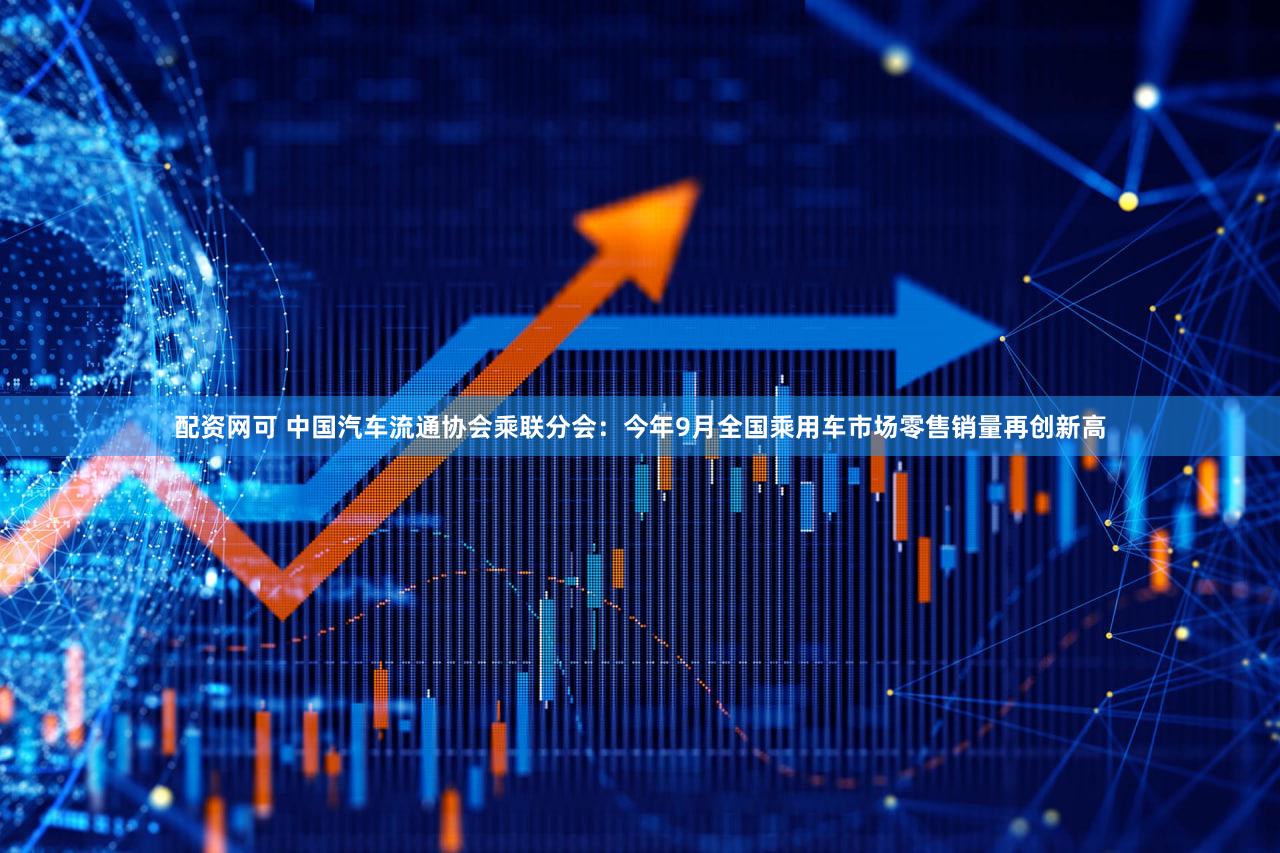 配资网可 中国汽车流通协会乘联分会：今年9月全国乘用车市场零售销量再创新高