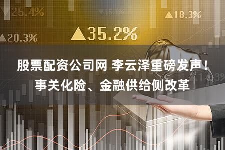 股票配资公司网 李云泽重磅发声!事关化险、金融供给侧改革