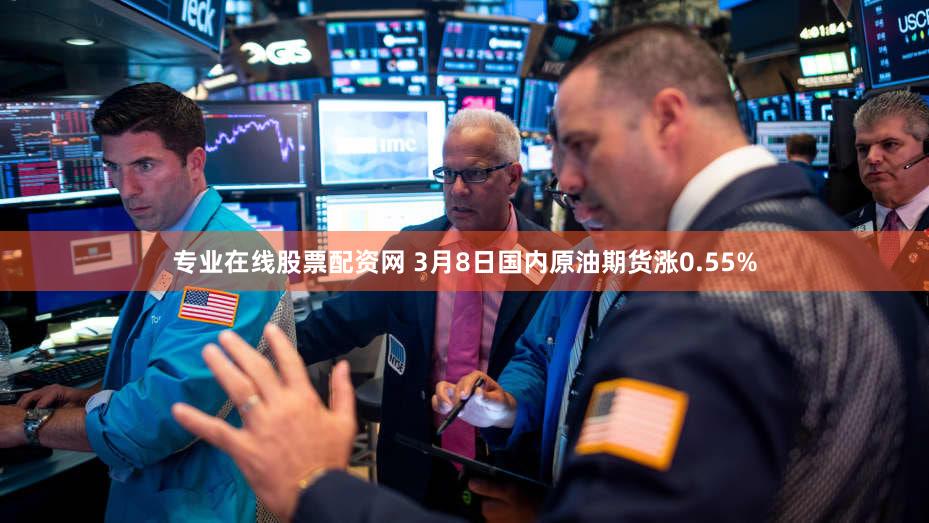 专业在线股票配资网 3月8日国内原油期货涨0.55%