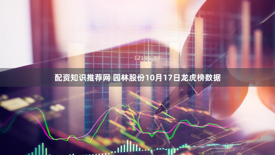 配资知识推荐网 园林股份10月17日龙虎榜数据