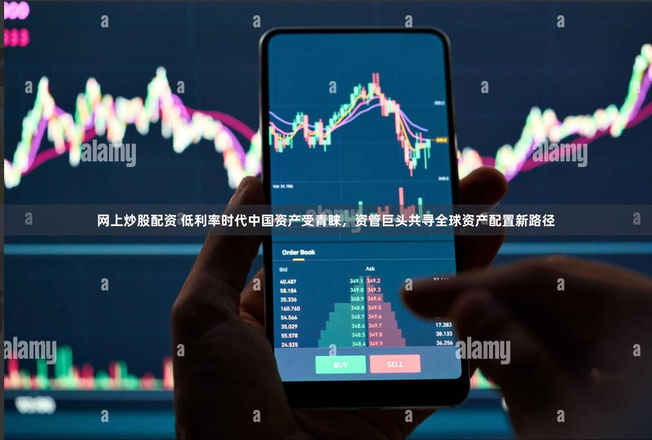 网上炒股配资 低利率时代中国资产受青睐，资管巨头共寻全球资产配置新路径