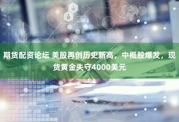 期货配资论坛 美股再创历史新高,中概股爆发,现货黄金失守4000美元