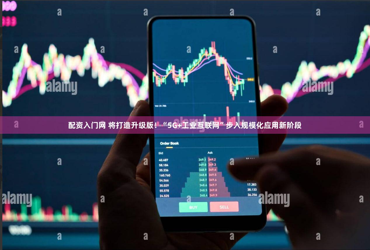 配资入门网 将打造升级版!“5G+工业互联网”步入规模化应用新阶段