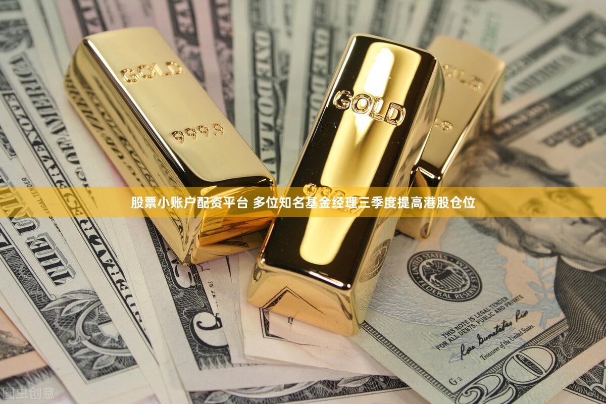 股票小账户配资平台 多位知名基金经理三季度提高港股仓位