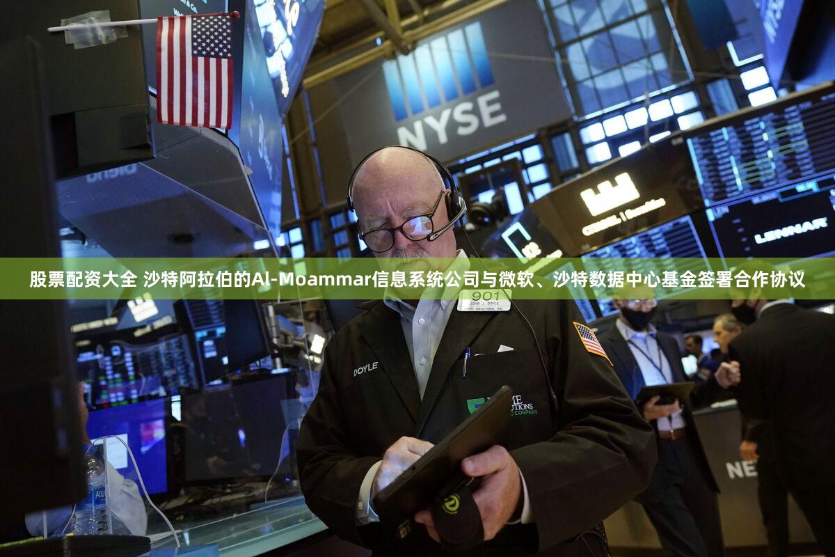 股票配资大全 沙特阿拉伯的Al-Moammar信息系统公司与微软、沙特数据中心基金签署合作协议