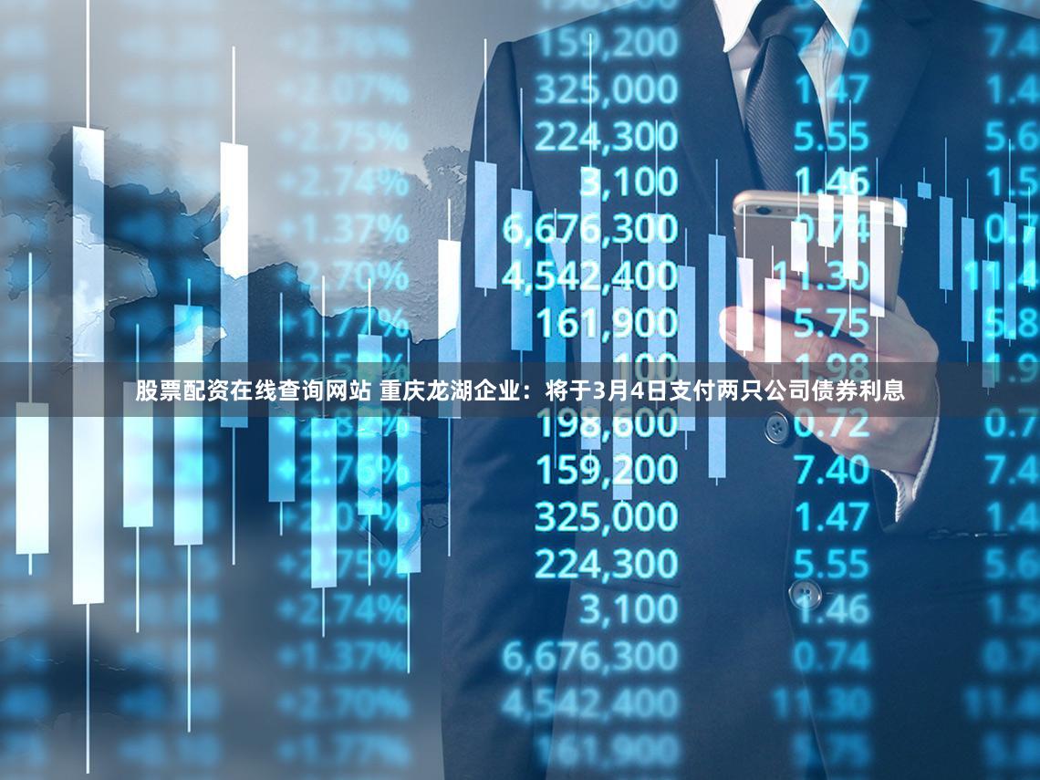 股票配资在线查询网站 重庆龙湖企业:将于3月4日支付两只公司债券利息