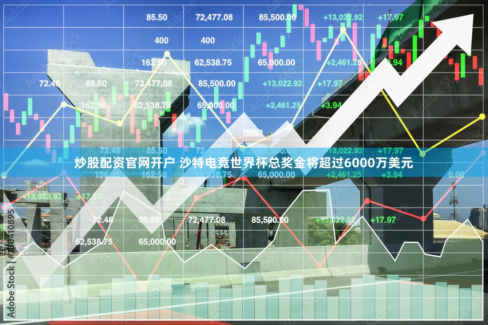 炒股配资官网开户 沙特电竞世界杯总奖金将超过6000万美元