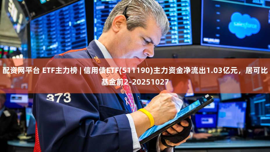 配资网平台 ETF主力榜 | 信用债ETF(511190)主力资金净流出1.03亿元，居可比基金前2-20251027