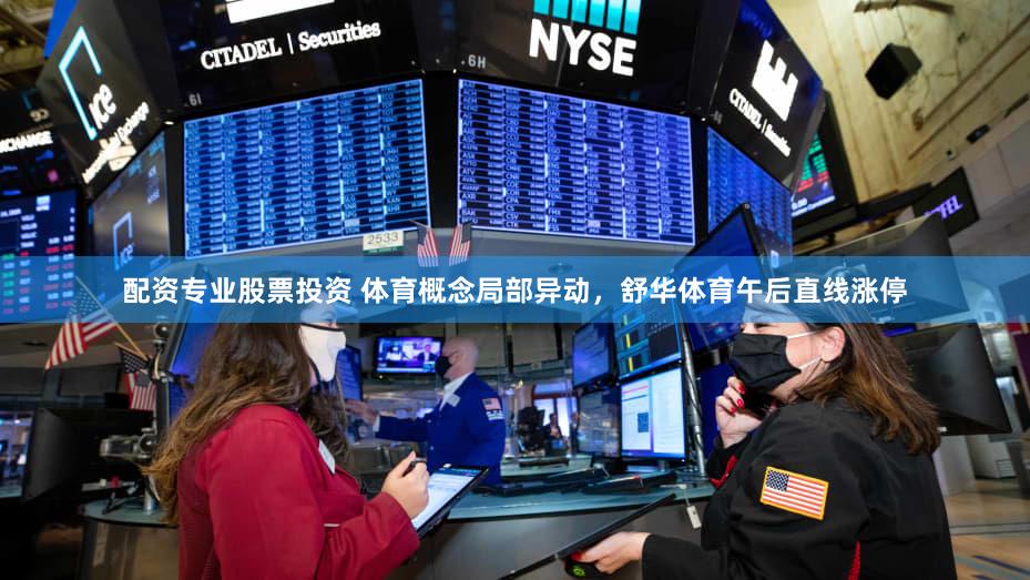 配资专业股票投资 体育概念局部异动，舒华体育午后直线涨停