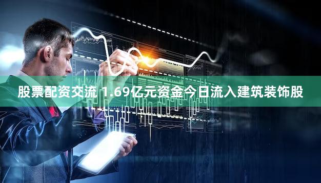 股票配资交流 1.69亿元资金今日流入建筑装饰股