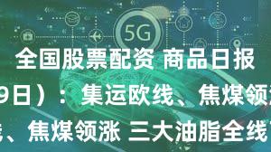 全国股票配资 商品日报（10月29日）：集运欧线、焦煤领涨 三大油脂全线下挫