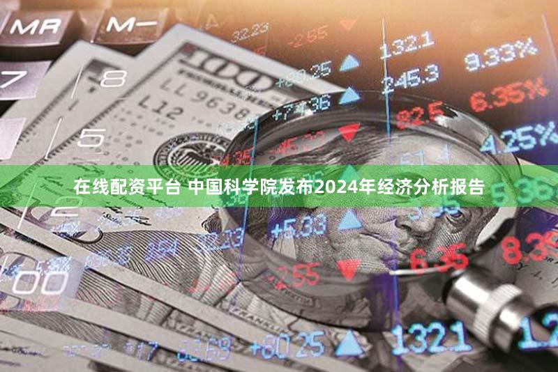 在线配资平台 中国科学院发布2024年经济分析报告