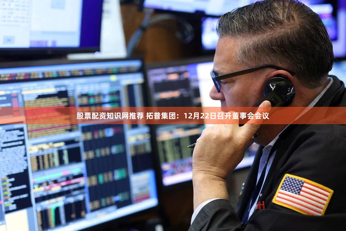 股票配资知识网推荐 拓普集团：12月22日召开董事会会议