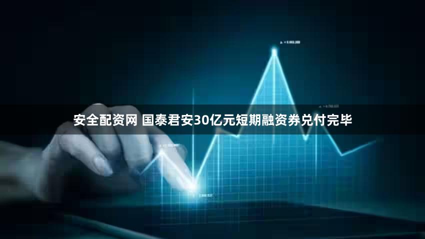 安全配资网 国泰君安30亿元短期融资券兑付完毕
