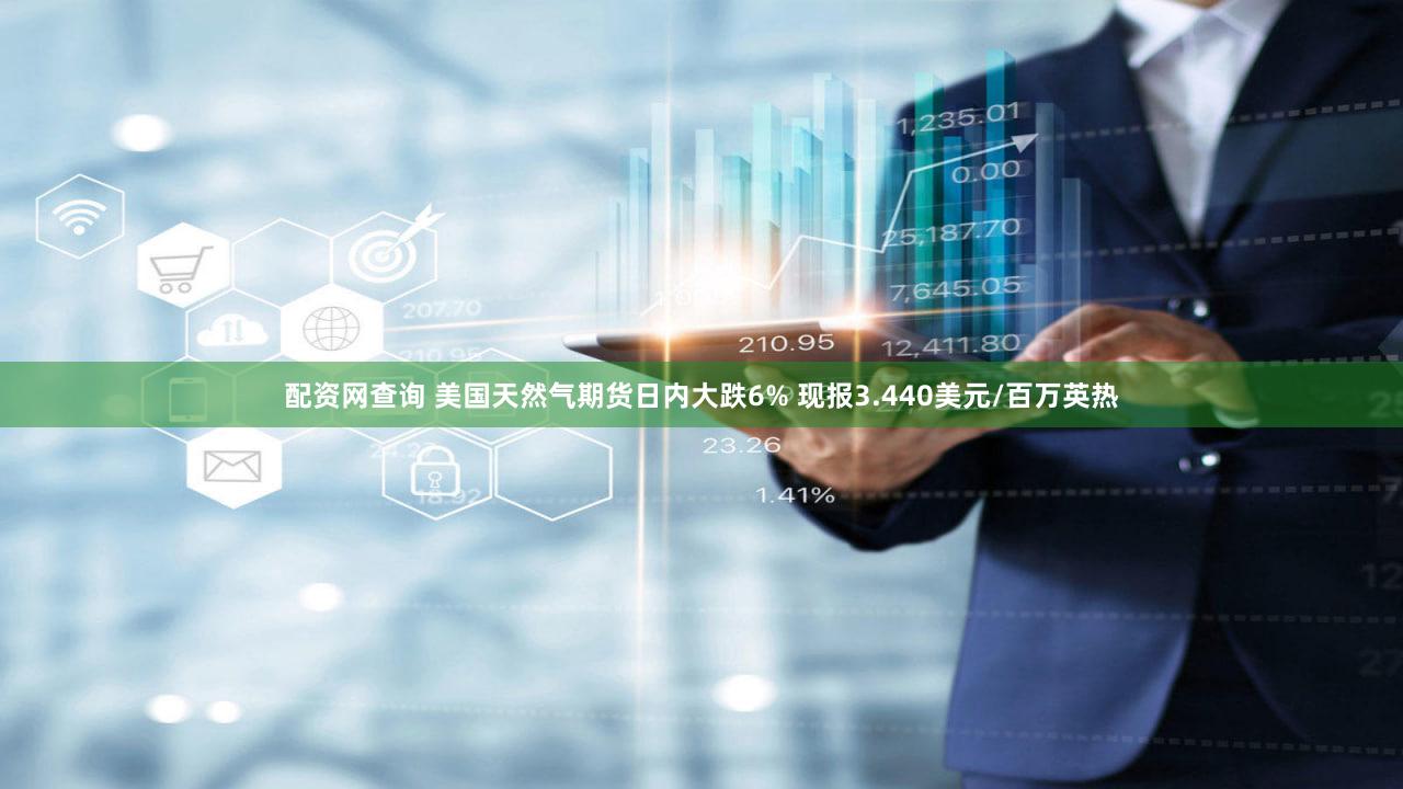 配资网查询 美国天然气期货日内大跌6% 现报3.440美元/百万英热